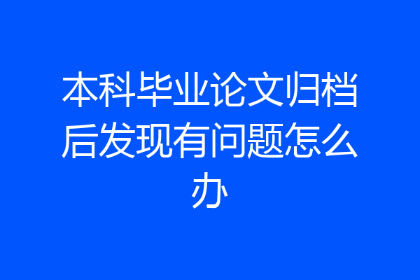 本科毕业论文归档后发现有问题怎么办