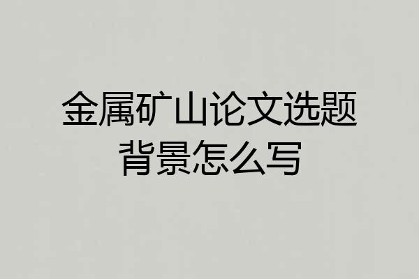 金属矿山论文选题背景怎么写
