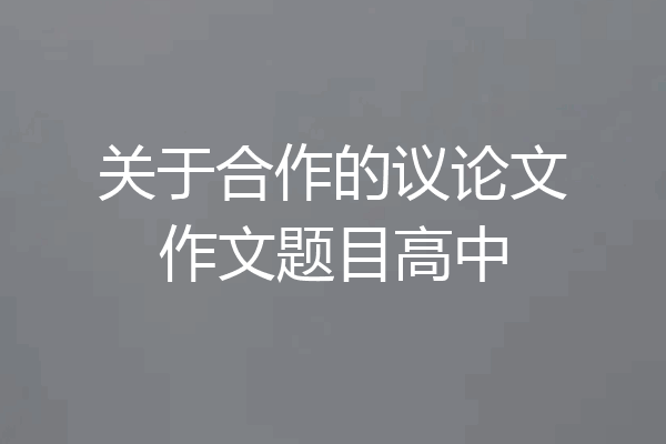 关于合作的议论文作文题目高中