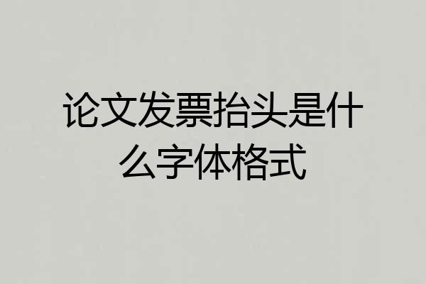 论文发票抬头是什么字体格式