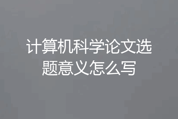 计算机科学论文选题意义怎么写