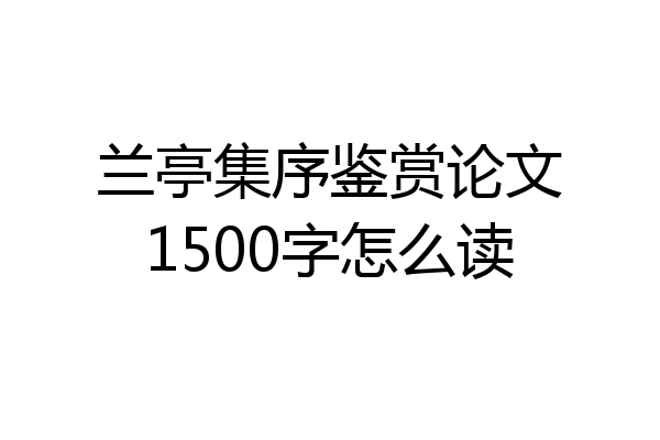 兰亭集序鉴赏论文1500字怎么读