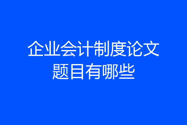 企业会计制度论文题目有哪些