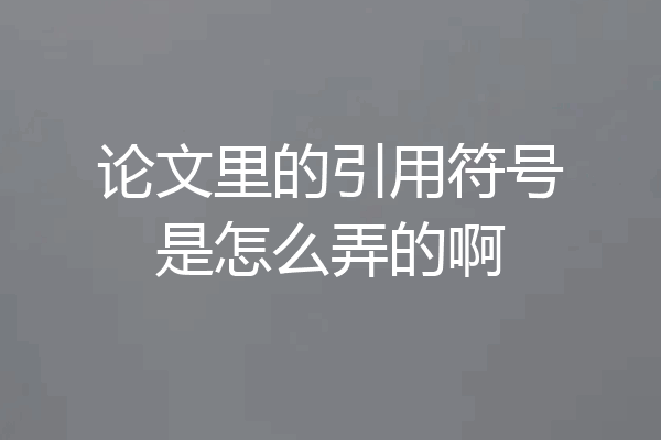 论文里的引用符号是怎么弄的啊