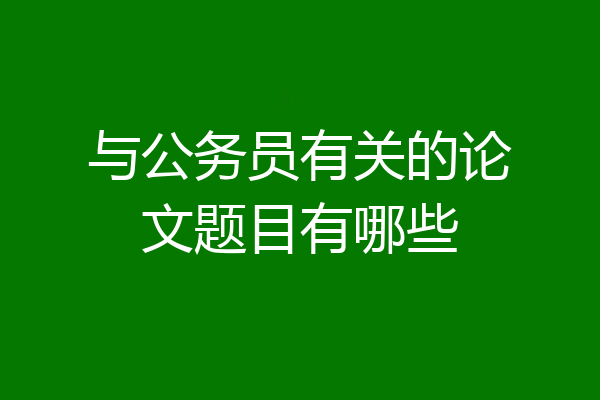 与公务员有关的论文题目有哪些