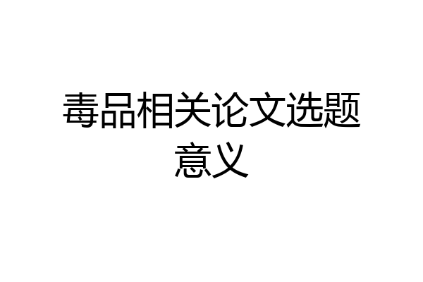毒品相关论文选题意义