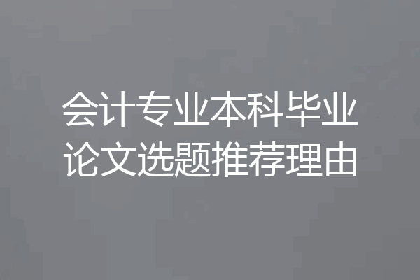 会计专业本科毕业论文选题推荐理由