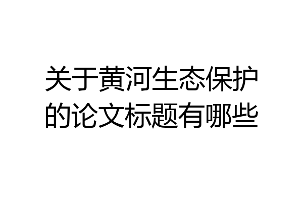 关于黄河生态保护的论文标题有哪些