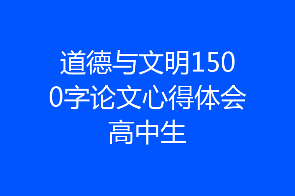 道德与文明1500字论文心得体会高中生
