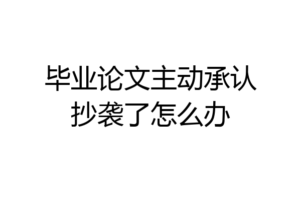 毕业论文主动承认抄袭了怎么办