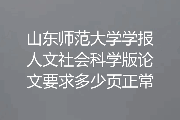 山东师范大学学报人文社会科学版论文要求多少页正常