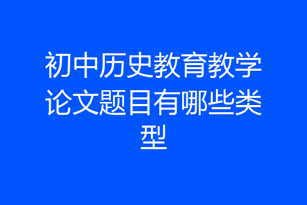 初中历史教育教学论文题目有哪些类型