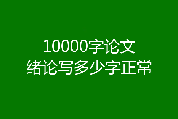 10000字论文绪论写多少字正常