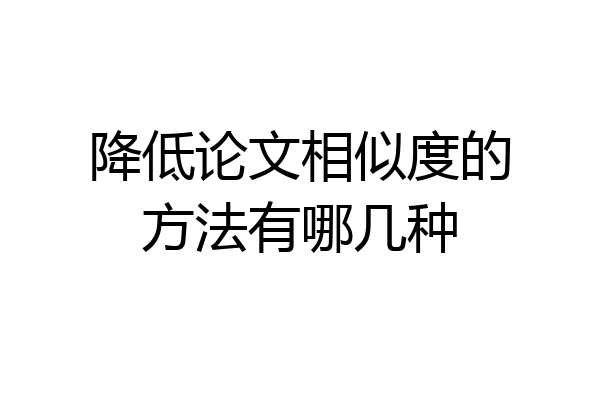 降低论文相似度的方法有哪几种