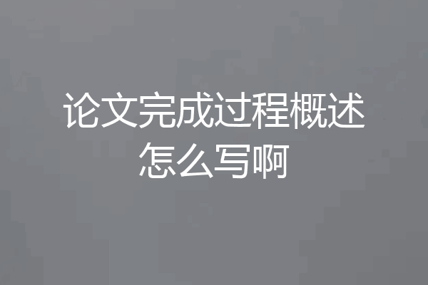 论文完成过程概述怎么写啊
