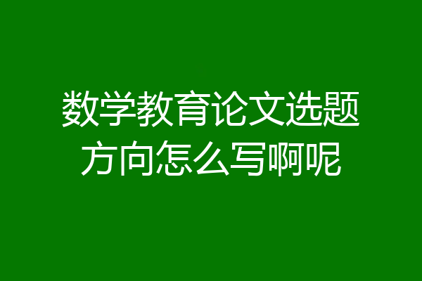 数学教育论文选题方向怎么写啊呢