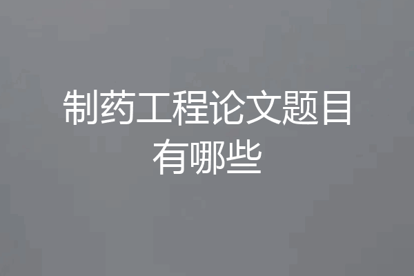 制药工程论文题目有哪些