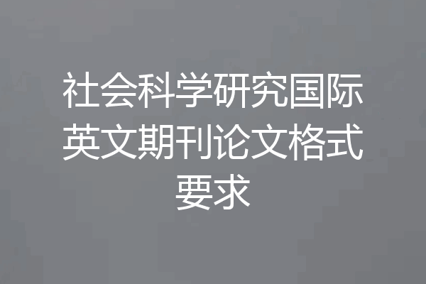 社会科学研究国际英文期刊论文格式要求