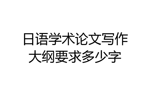 日语学术论文写作大纲要求多少字
