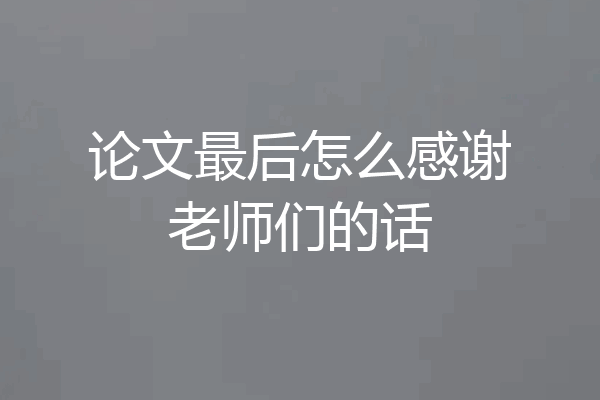 论文最后怎么感谢老师们的话