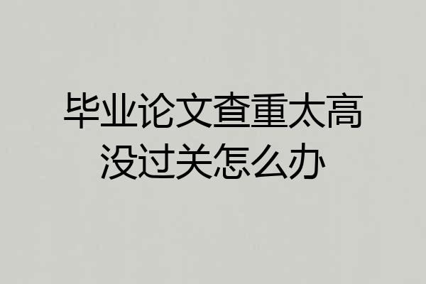 毕业论文查重太高没过关怎么办