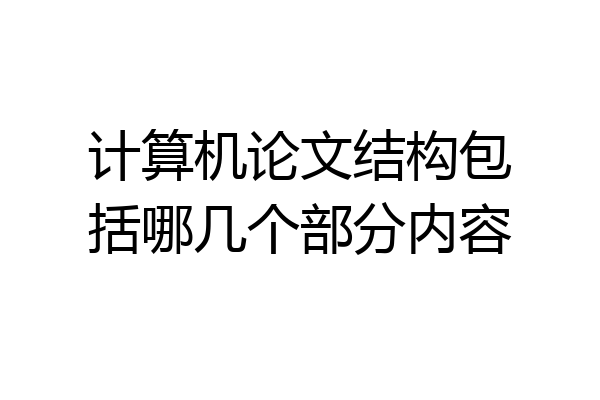计算机论文结构包括哪几个部分内容