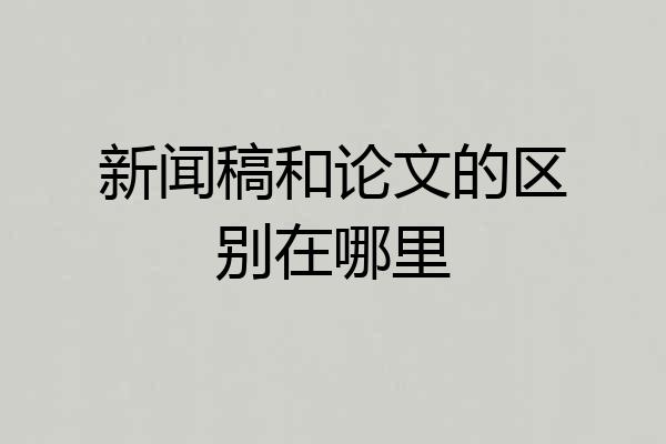 新闻稿和论文的区别在哪里