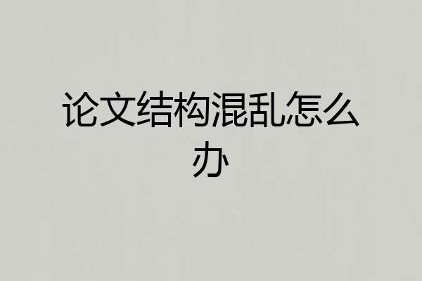 论文结构混乱怎么办