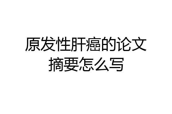 原发性肝癌的论文摘要怎么写