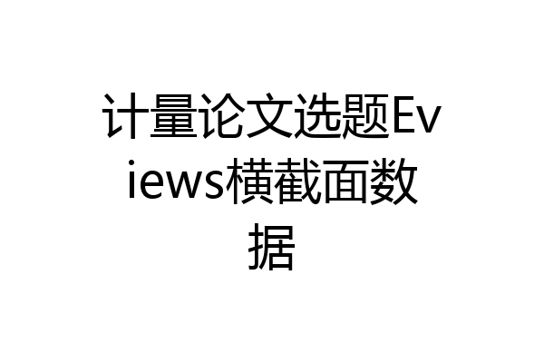 计量论文选题Eviews横截面数据
