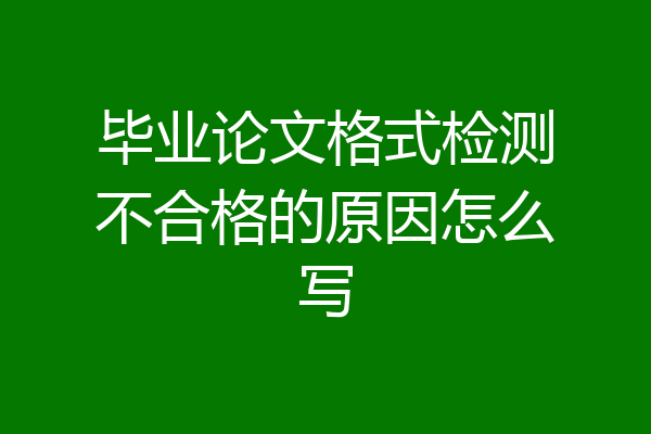 毕业论文格式检测不合格的原因怎么写