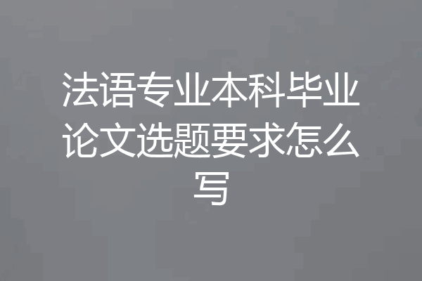 法语专业本科毕业论文选题要求怎么写