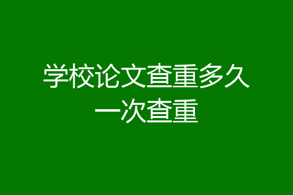 学校论文查重多久一次查重