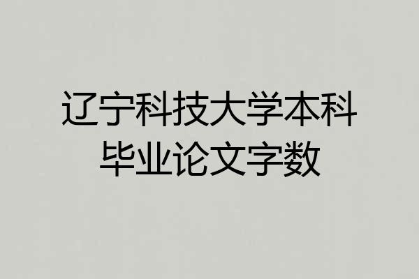 辽宁科技大学本科毕业论文字数
