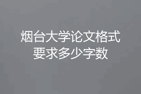 烟台大学论文格式要求多少字数