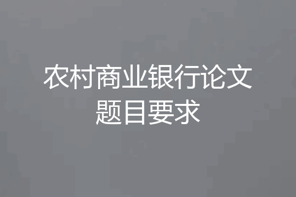 农村商业银行论文题目要求