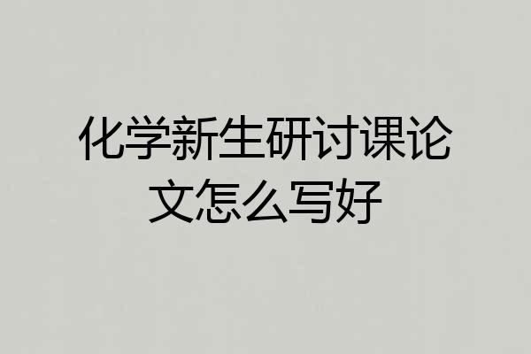 化学新生研讨课论文怎么写好