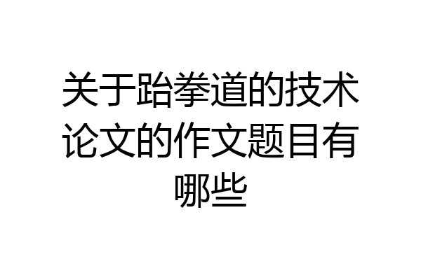 关于跆拳道的技术论文的作文题目有哪些