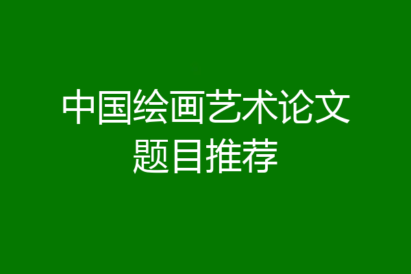 中国绘画艺术论文题目推荐