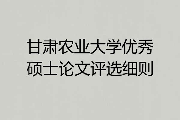 甘肃农业大学优秀硕士论文评选细则