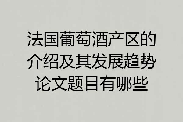 法国葡萄酒产区的介绍及其发展趋势论文题目有哪些