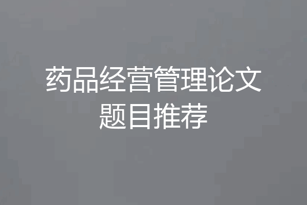 药品经营管理论文题目推荐