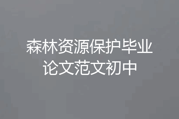 森林资源保护毕业论文范文初中