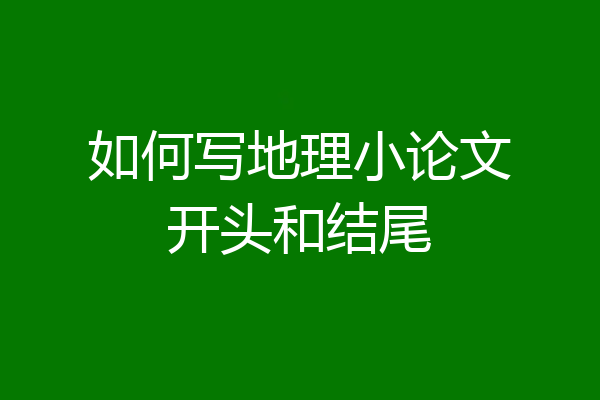如何写地理小论文开头和结尾