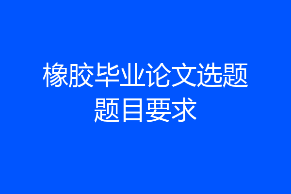 橡胶毕业论文选题题目要求