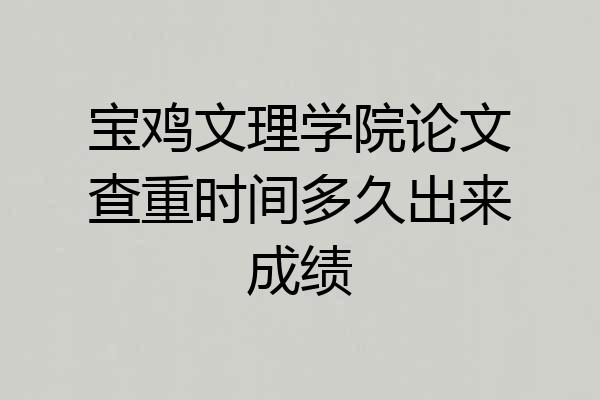 宝鸡文理学院论文查重时间多久出来成绩