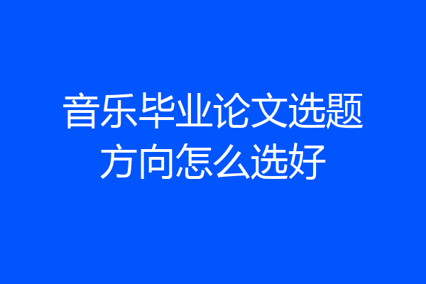 音乐毕业论文选题方向怎么选好