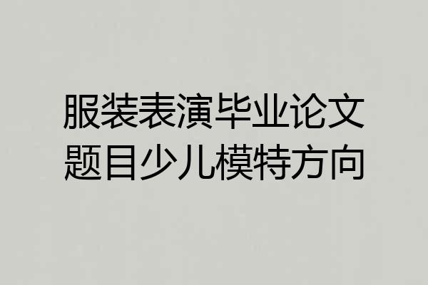 服装表演毕业论文题目少儿模特方向