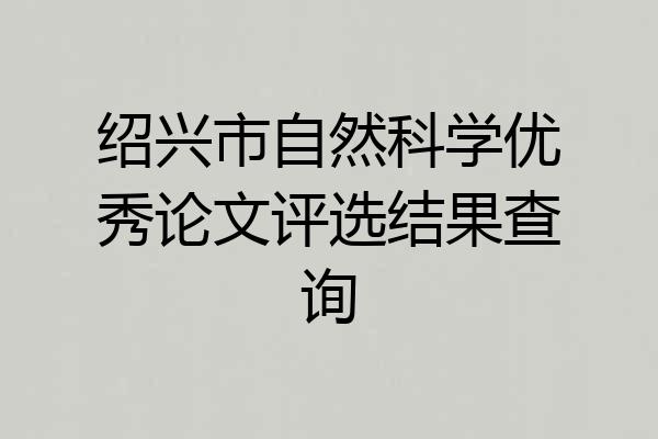 绍兴市自然科学优秀论文评选结果查询