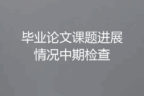 毕业论文课题进展情况中期检查